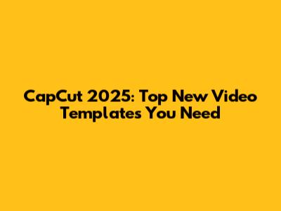 CapCut 2025: Top New Video Templates You Need