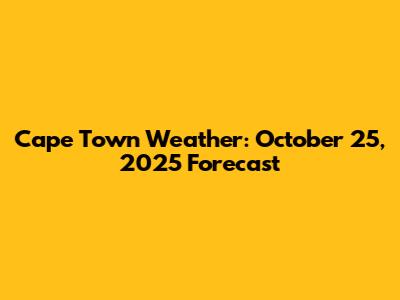 Cape Town Weather: October 25, 2025 Forecast