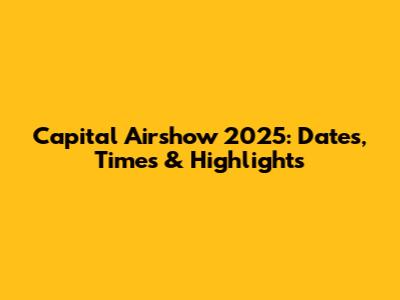 Capital Airshow 2025: Dates, Times & Highlights
