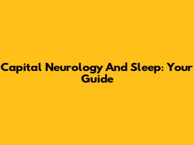 Capital Neurology And Sleep: Your Guide