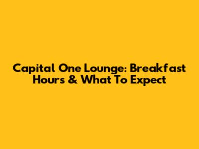 Capital One Lounge: Breakfast Hours & What To Expect