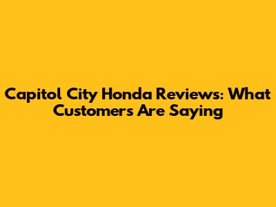 Capitol City Honda Reviews: What Customers Are Saying