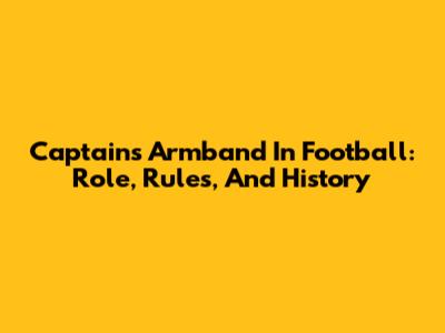Captain's Armband In Football: Role, Rules, And History