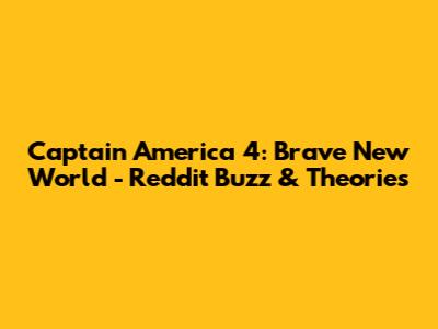 Captain America 4: Brave New World - Reddit Buzz & Theories