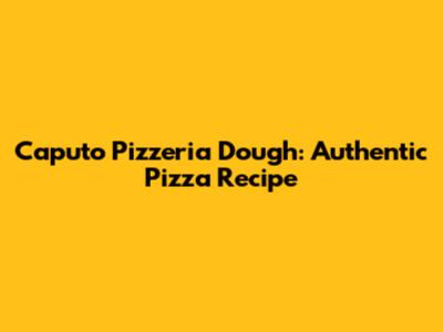 Caputo Pizzeria Dough: Authentic Pizza Recipe