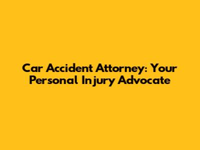 Car Accident Attorney: Your Personal Injury Advocate