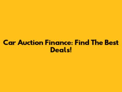 Car Auction Finance: Find The Best Deals!
