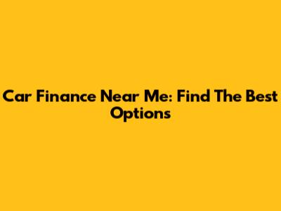 Car Finance Near Me: Find The Best Options