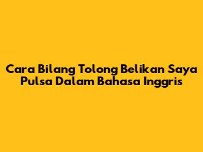 Cara Bilang "Tolong Belikan Saya Pulsa" Dalam Bahasa Inggris