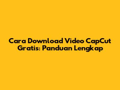 Cara Download Video CapCut Gratis: Panduan Lengkap