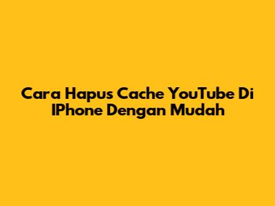 Cara Hapus Cache YouTube Di IPhone Dengan Mudah