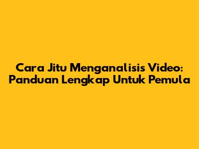 Cara Jitu Menganalisis Video: Panduan Lengkap Untuk Pemula