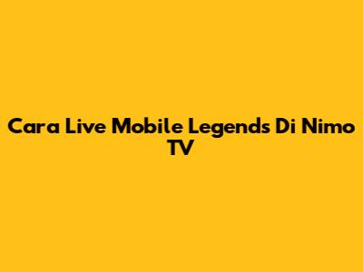Cara Live Mobile Legends Di Nimo TV