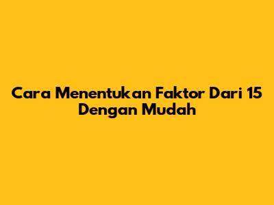 Cara Menentukan Faktor Dari 15 Dengan Mudah