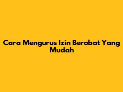 Cara Mengurus Izin Berobat Yang Mudah