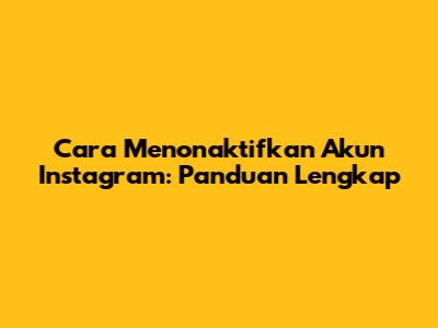Cara Menonaktifkan Akun Instagram: Panduan Lengkap