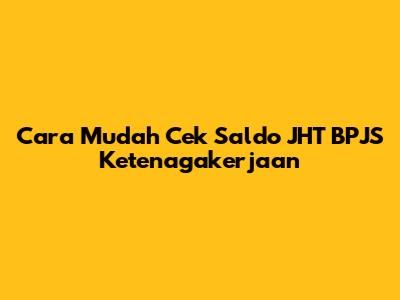 Cara Mudah Cek Saldo JHT BPJS Ketenagakerjaan