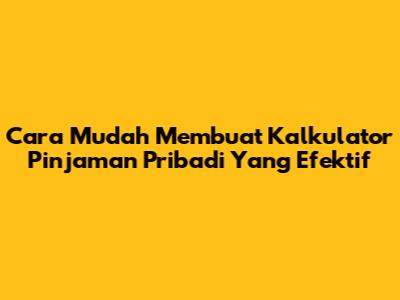 Cara Mudah Membuat Kalkulator Pinjaman Pribadi Yang Efektif