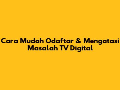 Cara Mudah Odaftar & Mengatasi Masalah TV Digital