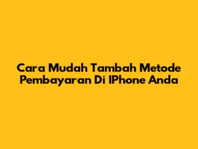 Cara Mudah Tambah Metode Pembayaran Di IPhone Anda