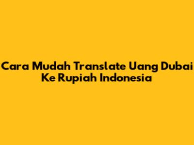 Cara Mudah Translate Uang Dubai Ke Rupiah Indonesia