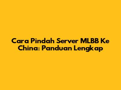 Cara Pindah Server MLBB Ke China: Panduan Lengkap