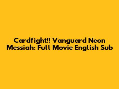 Cardfight!! Vanguard Neon Messiah: Full Movie English Sub