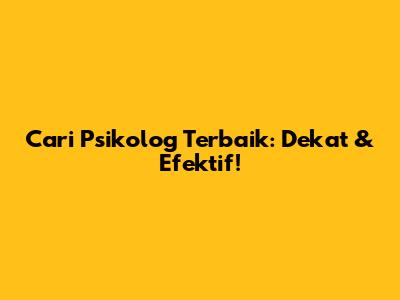 Cari Psikolog Terbaik: Dekat & Efektif!