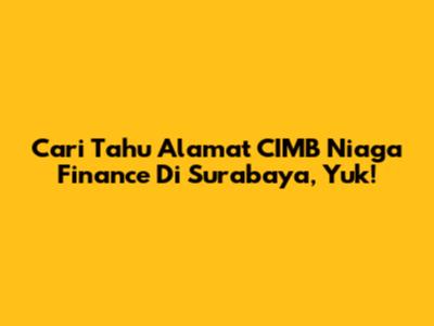 Cari Tahu Alamat CIMB Niaga Finance Di Surabaya, Yuk!