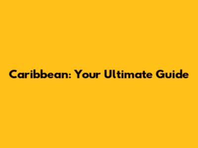 Caribbean: Your Ultimate Guide