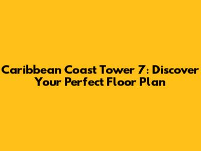 Caribbean Coast Tower 7: Discover Your Perfect Floor Plan