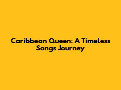 Caribbean Queen: A Timeless Song's Journey