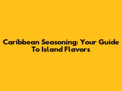 Caribbean Seasoning: Your Guide To Island Flavors