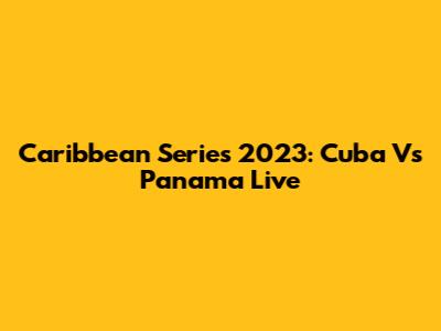 Caribbean Series 2023: Cuba Vs Panama Live