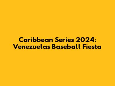 Caribbean Series 2024: Venezuela's Baseball Fiesta