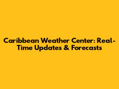 Caribbean Weather Center: Real-Time Updates & Forecasts