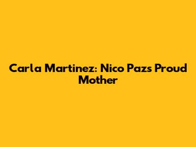 Carla Martinez: Nico Paz's Proud Mother