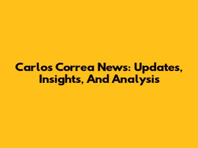 Carlos Correa News: Updates, Insights, And Analysis