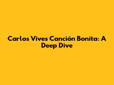 Carlos Vives' "Canción Bonita": A Deep Dive