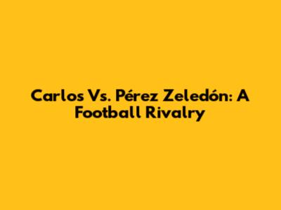 Carlos Vs. Pérez Zeledón: A Football Rivalry