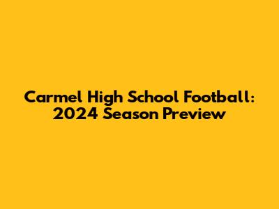 Carmel High School Football: 2024 Season Preview