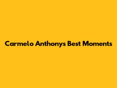Carmelo Anthony's Best Moments