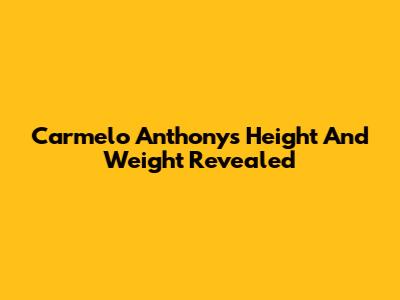 Carmelo Anthony's Height And Weight Revealed