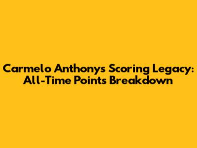 Carmelo Anthony's Scoring Legacy: All-Time Points Breakdown