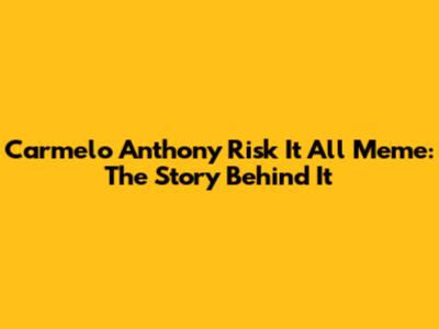 Carmelo Anthony "Risk It All" Meme: The Story Behind It