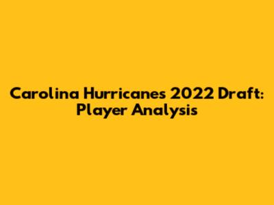Carolina Hurricanes 2022 Draft: Player Analysis