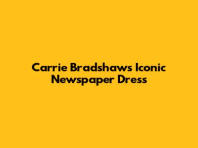 Carrie Bradshaw's Iconic Newspaper Dress