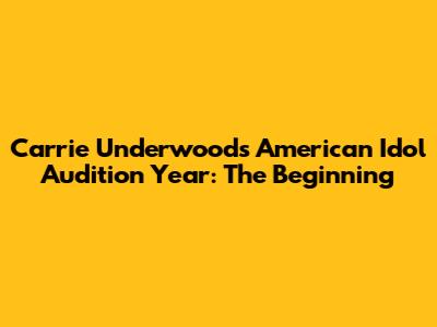 Carrie Underwood's American Idol Audition Year: The Beginning