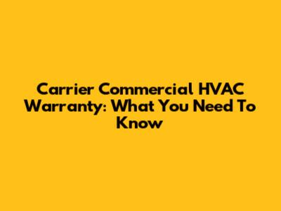 Carrier Commercial HVAC Warranty: What You Need To Know