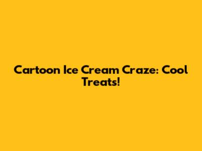 Cartoon Ice Cream Craze: Cool Treats!